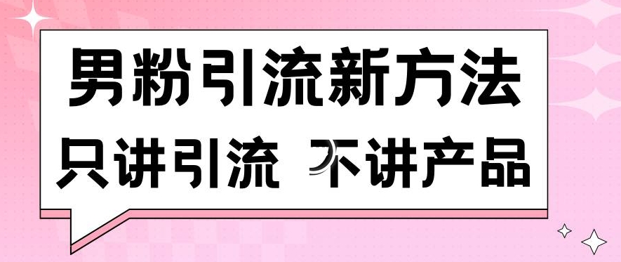 男粉引流新方法日引流100多个男粉只讲引流不讲产品不违规不封号【揭秘】-婷好网络资源库