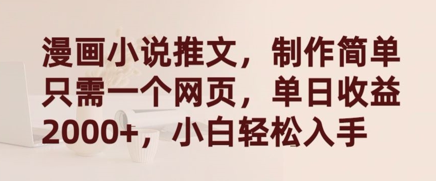 漫画小说推文，制作简单只需一个网页，单日收益2000+，小白轻松入手【揭秘】-婷好网络资源库