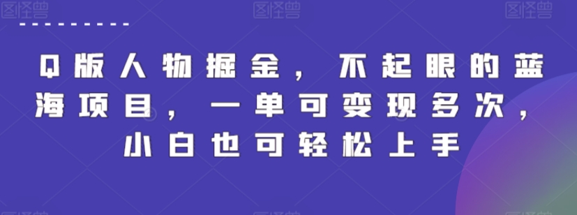 Q版人物掘金，不起眼的蓝海项目，一单可变现多次，小白也可轻松上手【揭秘】-婷好网络资源库