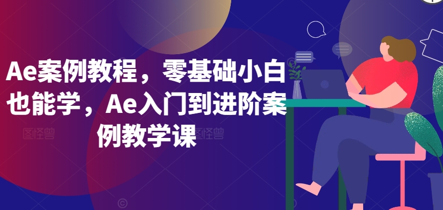 Ae案例教程，零基础小白也能学，Ae入门到进阶案例教学课-婷好网络资源库