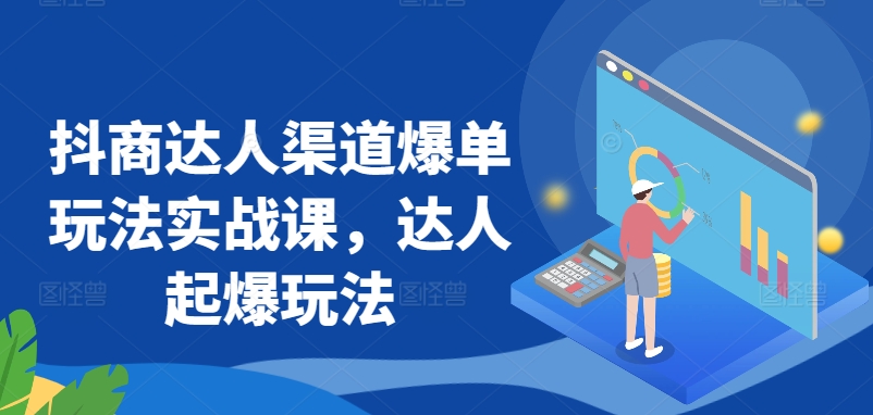 抖商达人渠道爆单玩法实战课，达人起爆玩法-婷好网络资源库