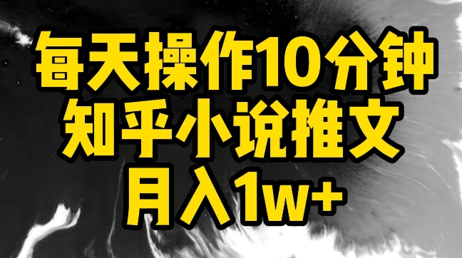 每天操作10分钟，知乎小说推文月入1w+【揭秘】-婷好网络资源库