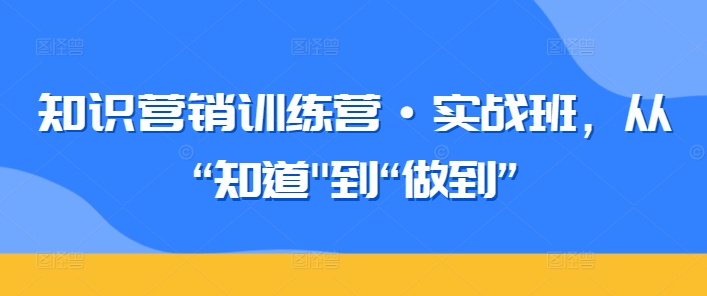 知识营销训练营·实战班，从“知道”到“做到”-婷好网络资源库