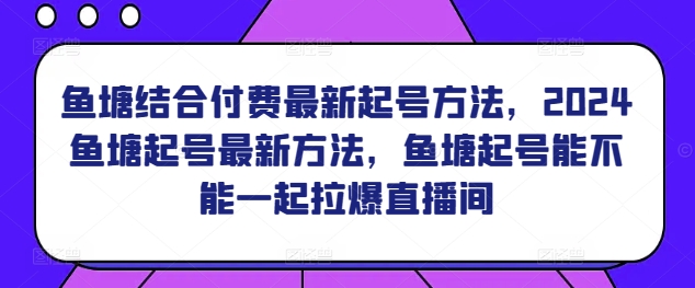 鱼塘结合付费最新起号方法，​2024鱼塘起号最新方法，鱼塘起号能不能一起拉爆直播间-婷好网络资源库