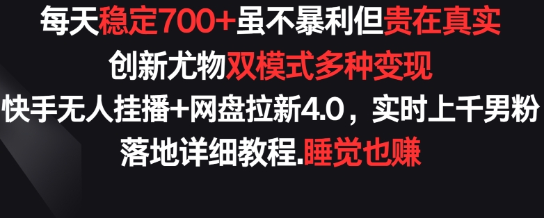 每天稳定700+，收益不高但贵在真实，创新尤物双模式多渠种变现，快手无人挂播+网盘拉新4.0【揭秘】-婷好网络资源库