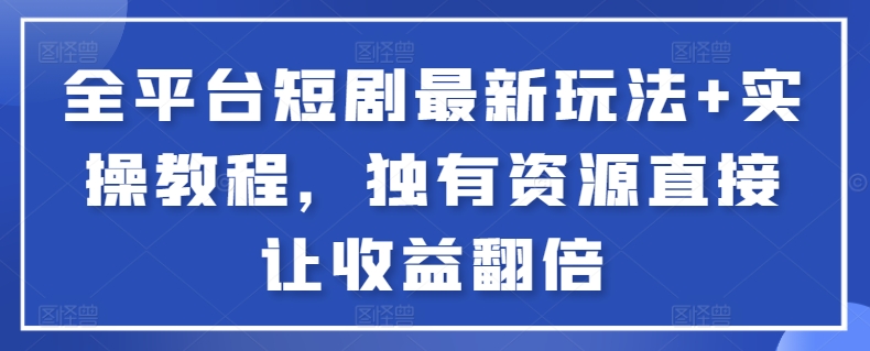 全平台短剧最新玩法+实操教程，独有资源直接让收益翻倍【揭秘】-婷好网络资源库