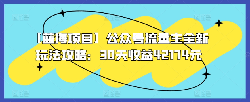 【蓝海项目】公众号流量主全新玩法攻略：30天收益42174元【揭秘】-婷好网络资源库