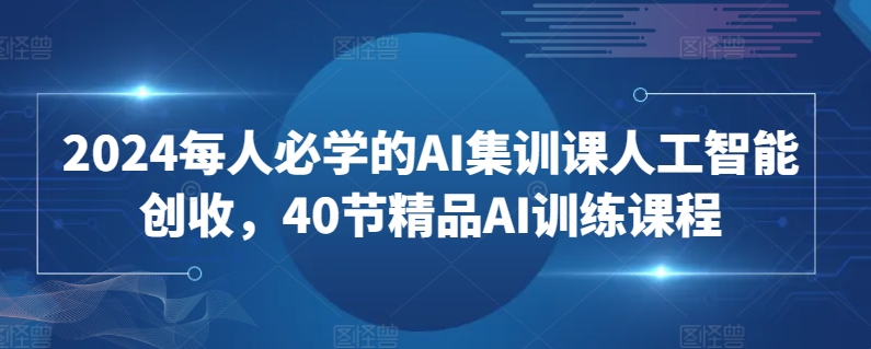 2024每人必学的AI集训课人工智能创收，40节精品AI训练课程-婷好网络资源库