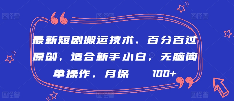 最新短剧搬运技术，百分百过原创，适合新手小白，无脑简单操作，月保底2000+【揭秘】-婷好网络资源库