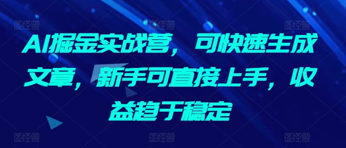 AI掘金实战营，可快速生成文章，新手可直接上手，收益趋于稳定-婷好网络资源库