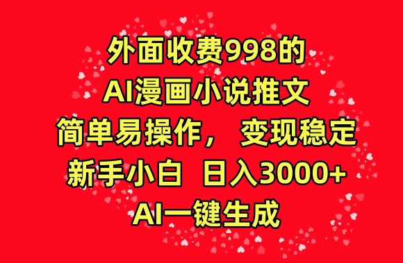 外面收费998的AI漫画小说推文，简单易操作，变现稳定，新手小白日入3000+，AI一键生成【揭秘】-婷好网络资源库