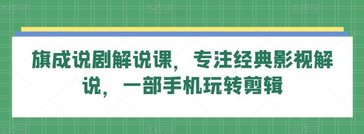 旗成说剧解说课，专注经典影视解说，一部手机玩转剪辑-婷好网络资源库