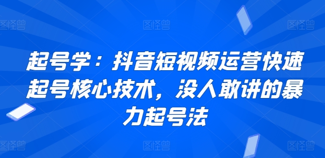 起号学：抖音短视频运营快速起号核心技术，没人敢讲的暴力起号法-婷好网络资源库