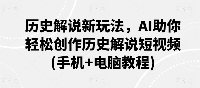 历史解说新玩法，AI助你轻松创作历史解说短视频(手机+电脑教程)-婷好网络资源库