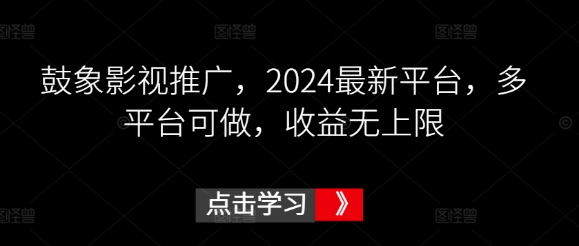 鼓象影视推广，2024最新平台，多平台可做，收益无上限【揭秘】-婷好网络资源库