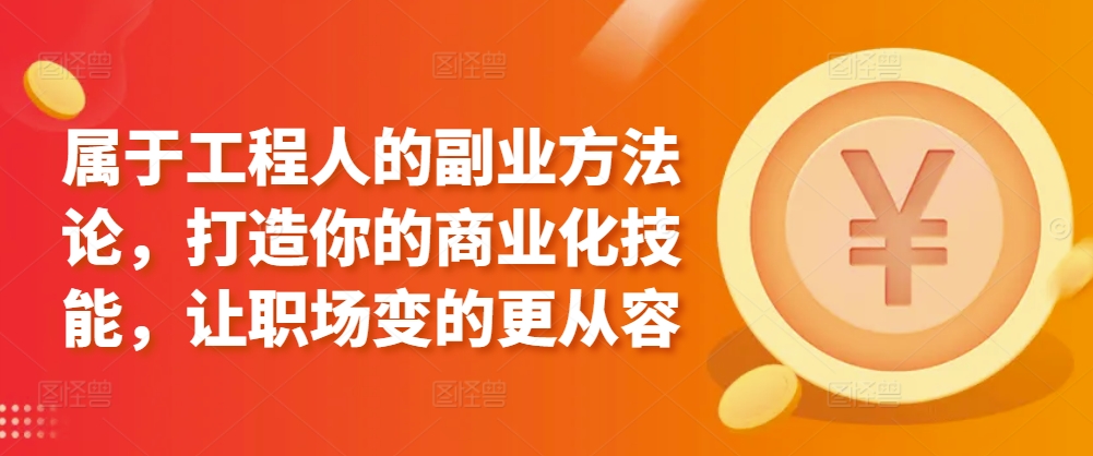 属于工程人的副业方法论，打造你的商业化技能，让职场变的更从容-婷好网络资源库