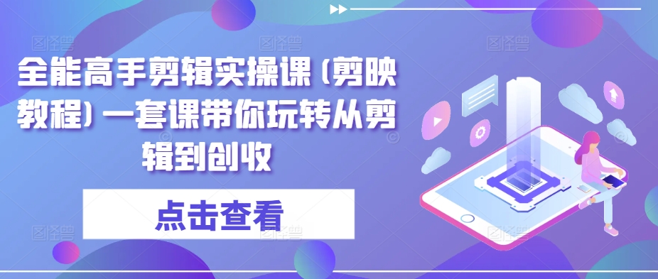 全能高手剪辑实操课(剪映教程)一套课带你玩转从剪辑到创收-婷好网络资源库