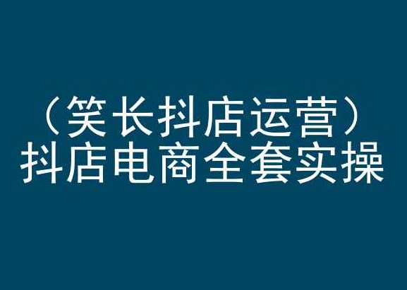 笑长抖店运营，抖店电商全套实操，抖音小店电商培训-婷好网络资源库