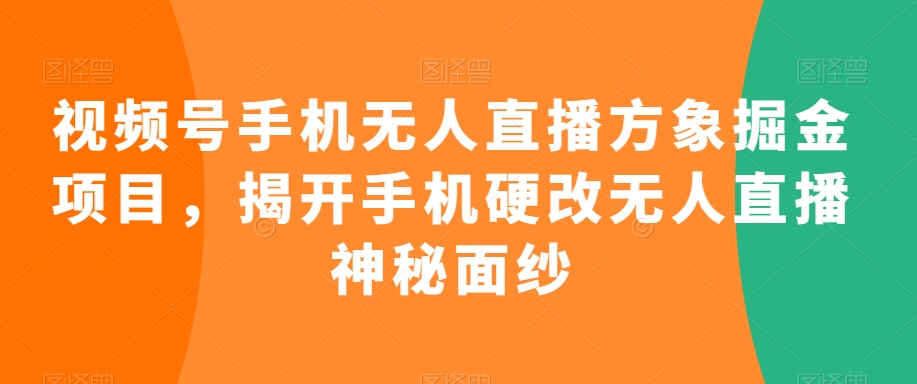 视频号手机无人直播方象掘金项目，揭开手机硬改无人直播神秘面纱-婷好网络资源库