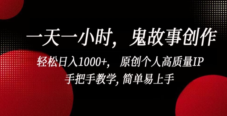 一天一小时，鬼故事创作， 轻松日入1000+， 原创个人高质量IP，手把手教学, 简单易上手【揭秘】-婷好网络资源库