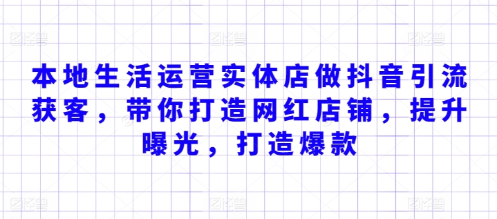 本地生活运营实体店做抖音引流获客，带你打造网红店铺，提升曝光，打造爆款-婷好网络资源库