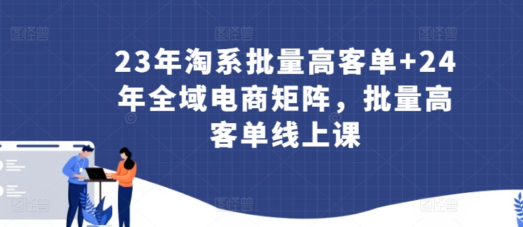 23年淘系批量高客单+24年全域电商矩阵，批量高客单线上课-婷好网络资源库
