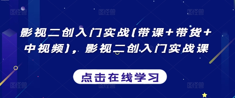 影视二创入门实战(带课+带货+中视频)，影视二创入门实战课-婷好网络资源库