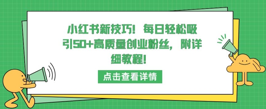 小红书新技巧，每日轻松吸引50+高质量创业粉丝，附详细教程【揭秘】-婷好网络资源库