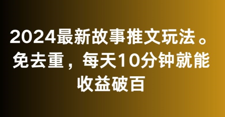 2024最新故事推文玩法，免去重，每天10分钟就能收益破百【揭秘】-婷好网络资源库