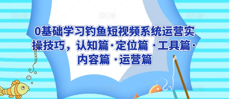 0基础学习钓鱼短视频系统运营实操技巧，认知篇·定位篇 ·工具篇·内容篇 ·运营篇-婷好网络资源库