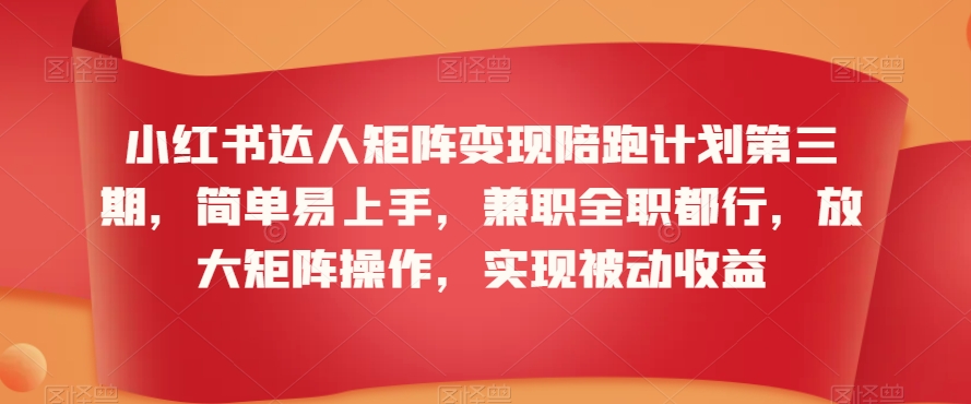 小红书达人矩阵变现陪跑计划第三期，简单易上手，兼职全职都行，放大矩阵操作，实现被动收益-婷好网络资源库