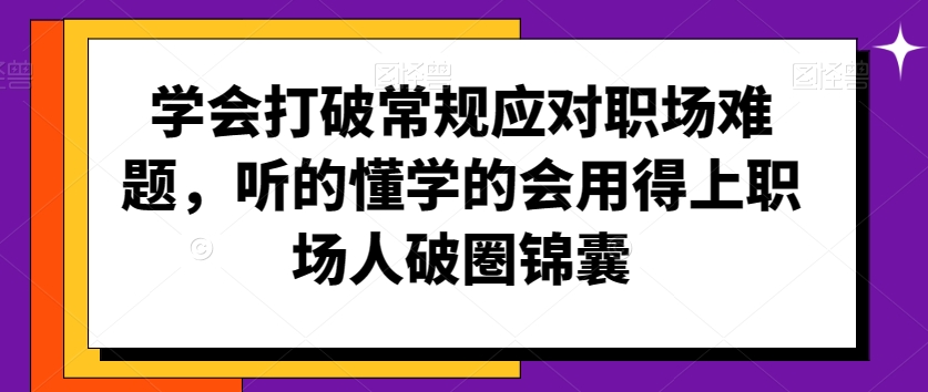 学会打破常规应对职场难题，听的懂学的会用得上职场人破圏锦囊-婷好网络资源库