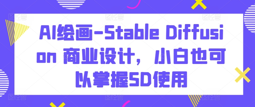 AI绘画-Stable Diffusion 商业设计，小白也可以掌握SD使用-婷好网络资源库