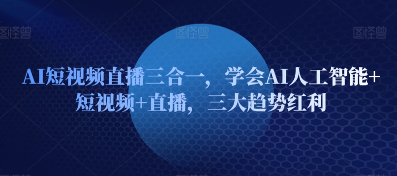 AI短视频直播三合一，学会AI人工智能+短视频+直播，三大趋势红利-婷好网络资源库