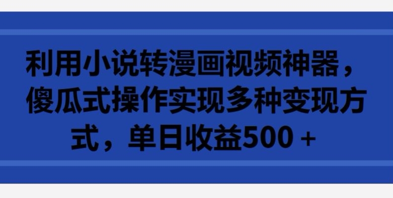 利用小说转漫画视频神器，傻瓜式操作实现多种变现方式，单日收益500+【揭秘】-婷好网络资源库