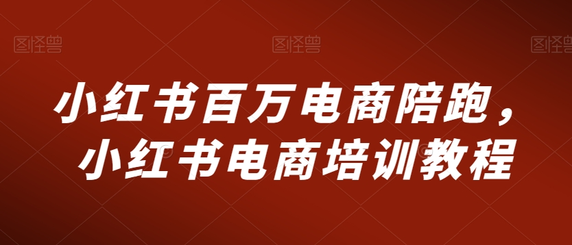 小红书百万电商陪跑，小红书电商培训教程-婷好网络资源库