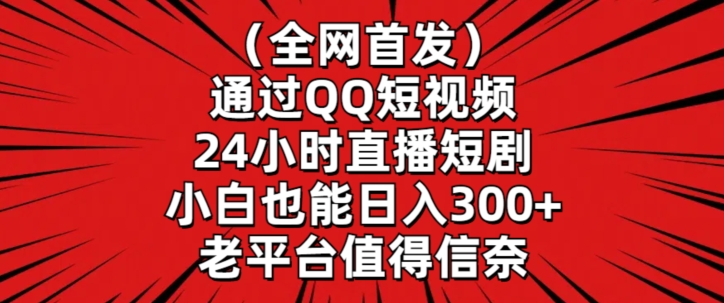 全网首发，通过QQ短视频24小时直播短剧，小白也能日入300+【揭秘】-婷好网络资源库