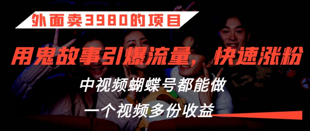 外面卖3980的项目，鬼故事引爆流量打法，中视频、蝴蝶号都能做，一个视频多份收益【揭秘】-婷好网络资源库