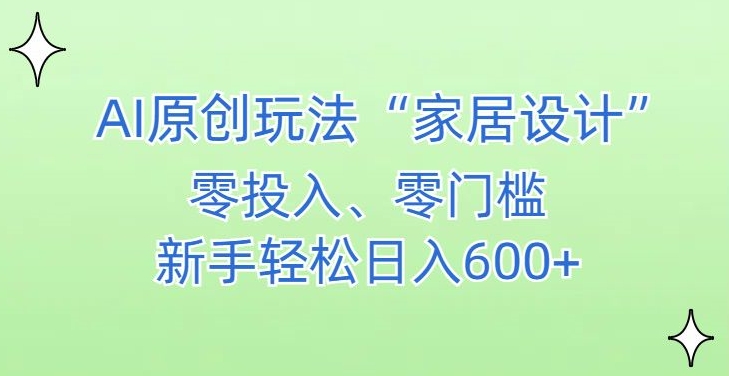 AI家居设计，简单好上手，新手小白什么也不会的，都可以轻松日入500+【揭秘】-婷好网络资源库