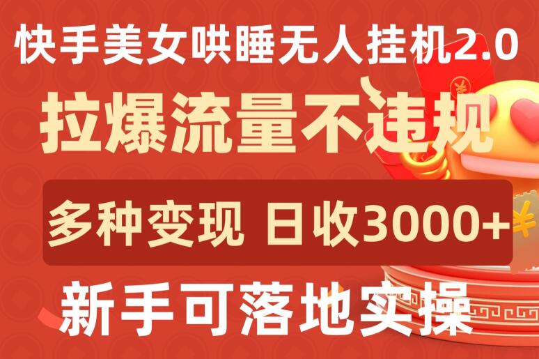 快手美女哄睡无人挂机2.0.拉爆流量不违规，多种变现途径，日收3000+，新手可落地实操【揭秘】-婷好网络资源库