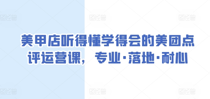 美甲店听得懂学得会的美团点评运营课，专业·落地·耐心-婷好网络资源库