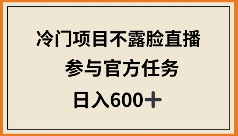 冷门项目不露脸直播，参与官方任务，日入600+【揭秘】-婷好网络资源库