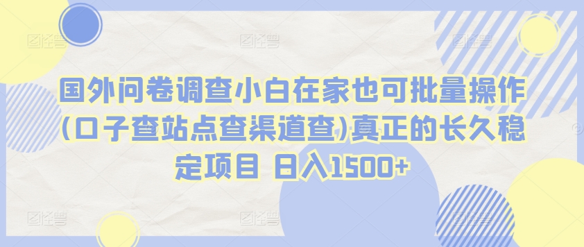 国外问卷调查小白在家也可批量操作(口子查站点查渠道查)真正的长久稳定项目 日入1500+【揭秘】-婷好网络资源库
