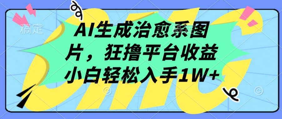 AI生成治愈系图片，狂撸平台收益，小白轻松入手1W+【揭秘】-婷好网络资源库