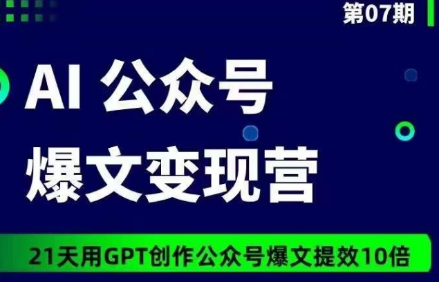 AI公众号爆文变现营07期，21天用GPT创作爆文提效10倍-婷好网络资源库