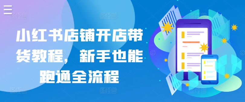 小红书店铺开店带货教程，新手也能跑通全流程-婷好网络资源库