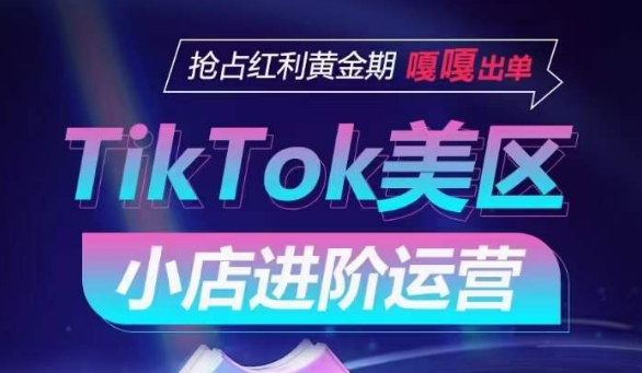 TikTok Shop美区小店进阶运营，抢占红利黄金期 嘎嘎出单-婷好网络资源库