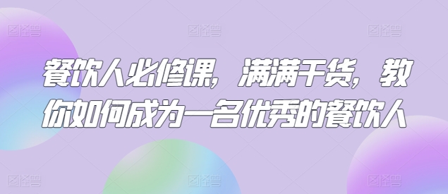 餐饮人必修课，满满干货，教你如何成为一名优秀的餐饮人-婷好网络资源库