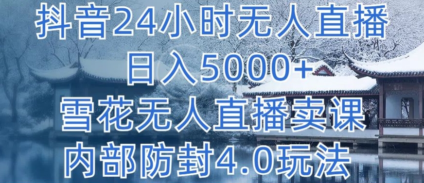 抖音24小时无人直播 日入5000+，雪花无人直播卖课，内部防封4.0玩法【揭秘】-婷好网络资源库