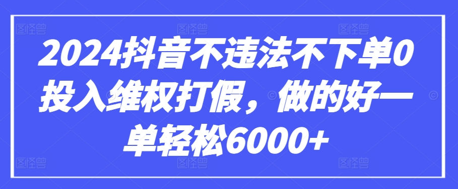 2024抖音不违法不下单0投入维权打假，做的好一单轻松6000+【仅揭秘】-婷好网络资源库